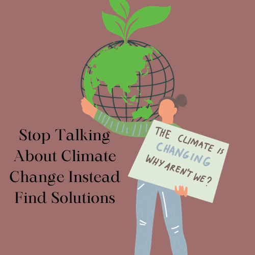 Stop Talking About Climate Change, Instead Find Solutions